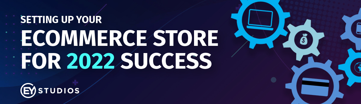 Setting Up Your eCommerce Store for 2022 Success