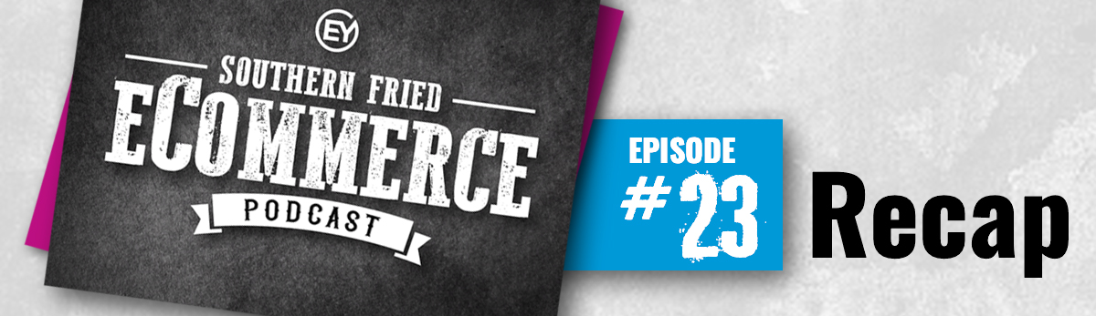 Southern Fried eCommerce Podcast - #23 Recap