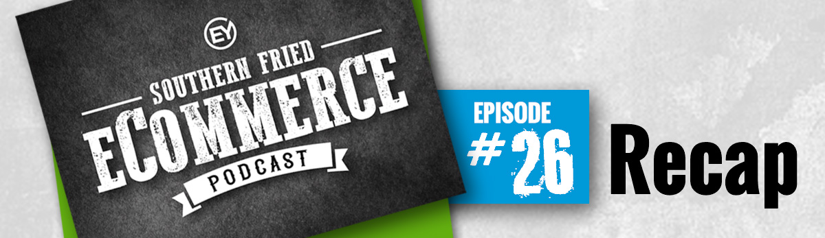 Southern Fried eCommerce Episode #26 Recap