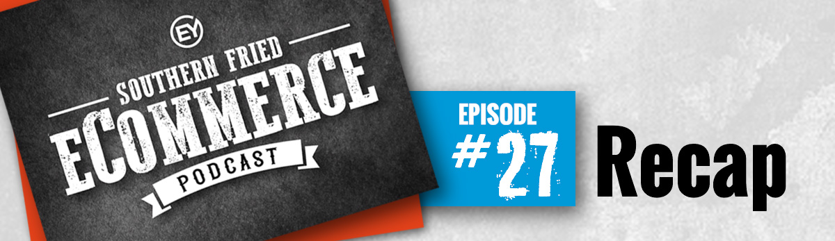 Southern Fried eCommerce Episode #27 Recap