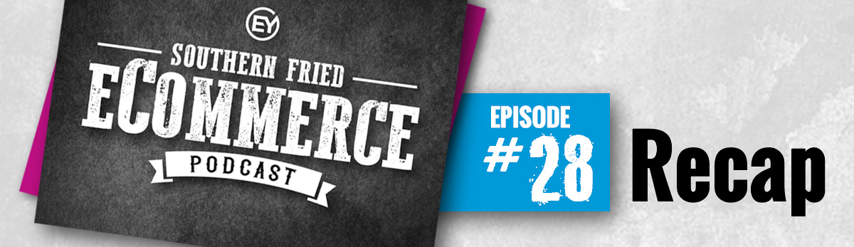 Southern Fried eCommerce Podcast Episode #28 Recap