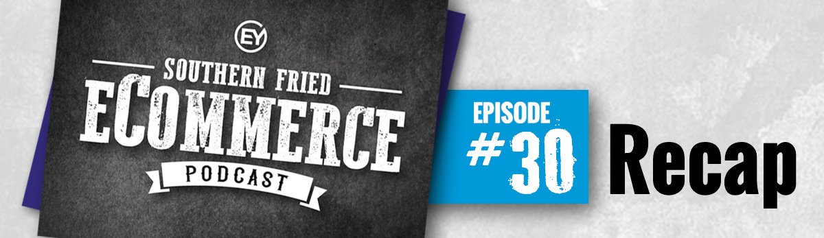 Southern Fried eCommerce Episode #30 Recap