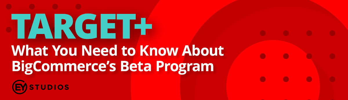 Target+: What You Need To Know About BigCommerce's Beta Program