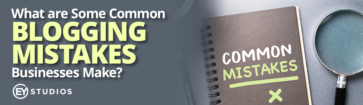 What Are Some Common Blogging Mistakes That Businesses Make?