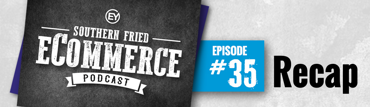 Southern Fried eCommerce Podcast Recap Episode 35