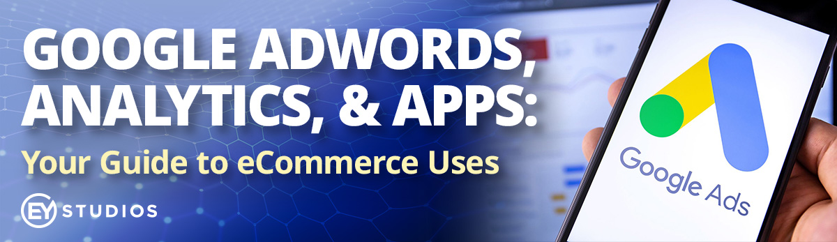 Google AdWords, Analytics & Apps: Your Guide to eCommerce Uses