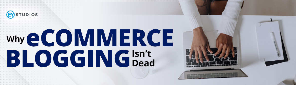 Why eCommerce Blogging Isn't Dead
