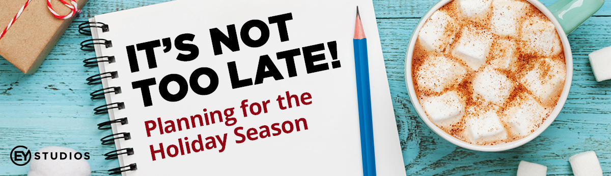 It's Not Too Late! Planning For The Holiday Season